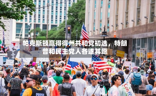 帕克斯顿赢得得州共和党初选	，特朗普和民主党人各遂其愿-第2张图片
