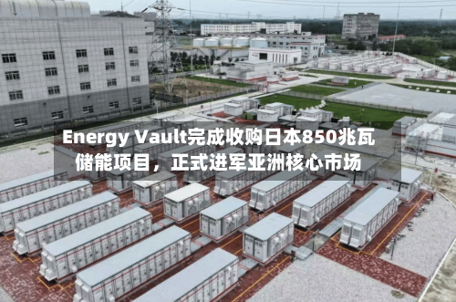 Energy Vault完成收购日本850兆瓦储能项目	，正式进军亚洲核心市场-第3张图片