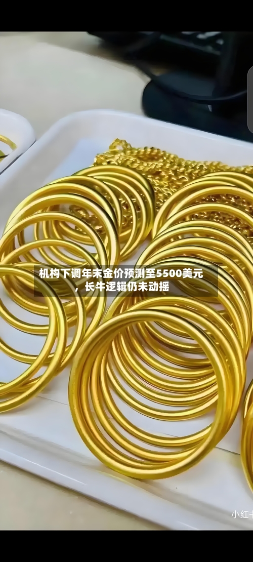 机构下调年末金价预测至5500美元	，长牛逻辑仍未动摇-第2张图片