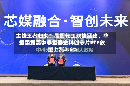 主线王者归来！晶圆代工双雄猛攻，华虹公司、中芯世界携手新高	，华宝基金科创芯片ETF放量上涨2.6%-第2张图片