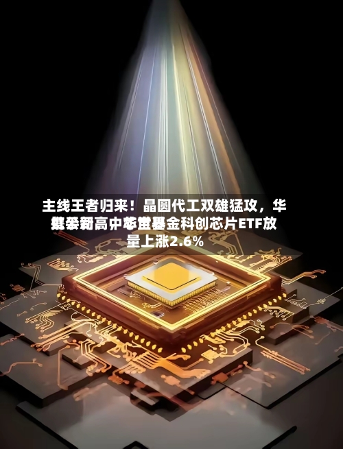 主线王者归来！晶圆代工双雄猛攻，华虹公司	、中芯世界携手新高，华宝基金科创芯片ETF放量上涨2.6%-第3张图片