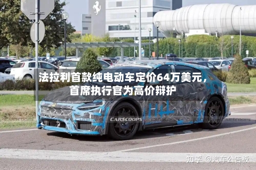 法拉利首款纯电动车定价64万美元，首席执行官为高价辩护-第2张图片