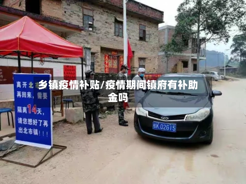 乡镇疫情补贴/疫情期间镇府有补助金吗