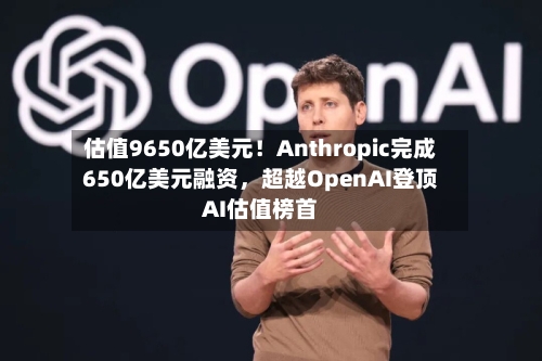 估值9650亿美元！Anthropic完成650亿美元融资，超越OpenAI登顶AI估值榜首-第2张图片
