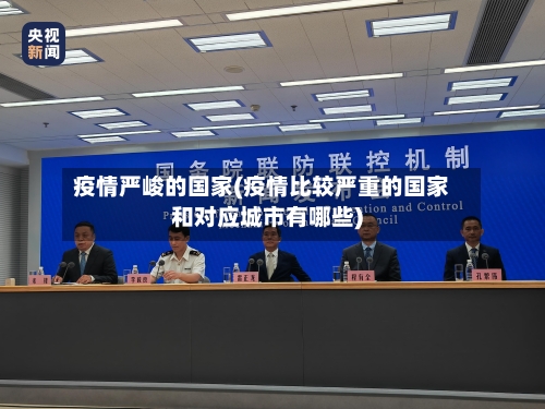 疫情严峻的国家(疫情比较严重的国家和对应城市有哪些)-第2张图片