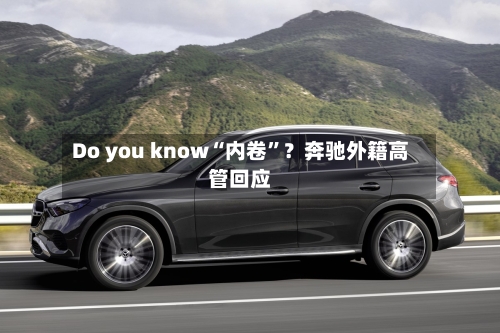 Do you know“内卷”？奔驰外籍高管回应-第2张图片