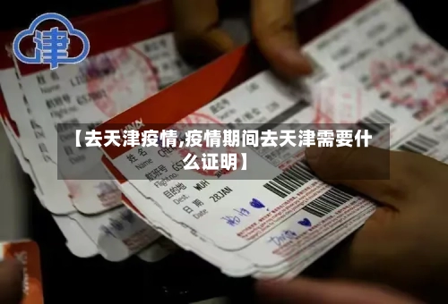 【去天津疫情,疫情期间去天津需要什么证明】