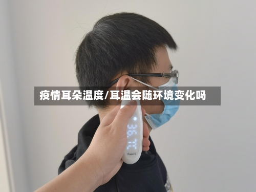疫情耳朵温度/耳温会随环境变化吗-第2张图片