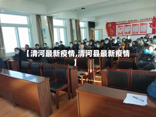 【清河最新疫情,清河县最新疫情】-第2张图片