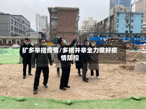 矿多举措疫情/多措并举全力做好疫情防控-第2张图片