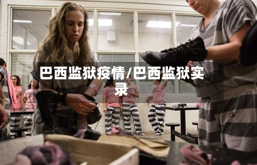巴西监狱疫情/巴西监狱实录-第2张图片
