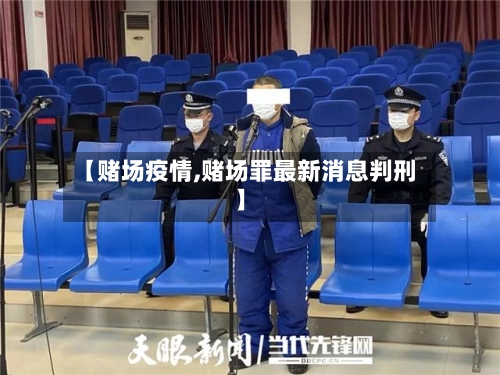 【赌场疫情,赌场罪最新消息判刑】-第2张图片