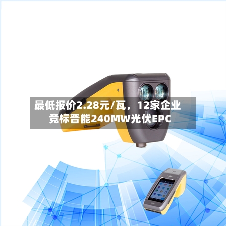 最低报价2.28元/瓦	，12家企业竞标晋能240MW光伏EPC-第3张图片