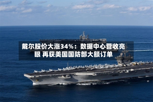 戴尔股价大涨34%：数据中心营收亮眼 再获美国国防部大额订单-第2张图片