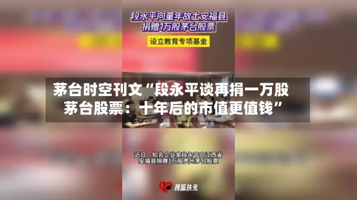 茅台时空刊文“段永平谈再捐一万股茅台股票：十年后的市值更值钱	”-第2张图片