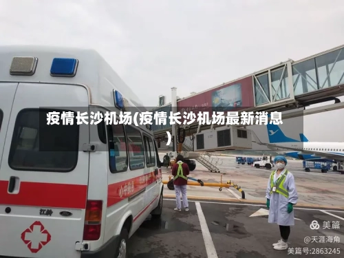 疫情长沙机场(疫情长沙机场最新消息)