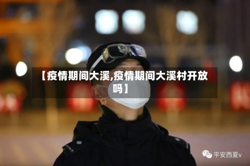 【疫情期间大溪,疫情期间大溪村开放吗】