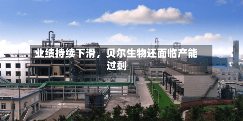 业绩持续下滑，贝尔生物还面临产能过剩-第2张图片