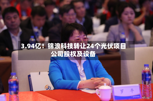 3.94亿！锦浪科技转让24个光伏项目公司股权及设备-第2张图片