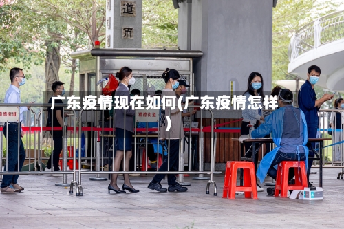 广东疫情现在如何(广东疫情怎样)