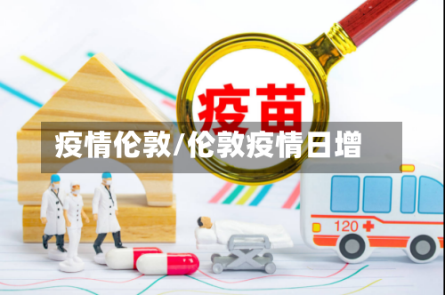 疫情伦敦/伦敦疫情日增