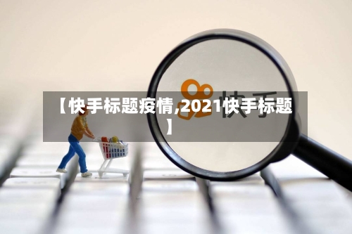 【快手标题疫情,2021快手标题】-第2张图片
