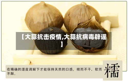 【大蒜抗击疫情,大蒜抗病毒辟谣】-第2张图片