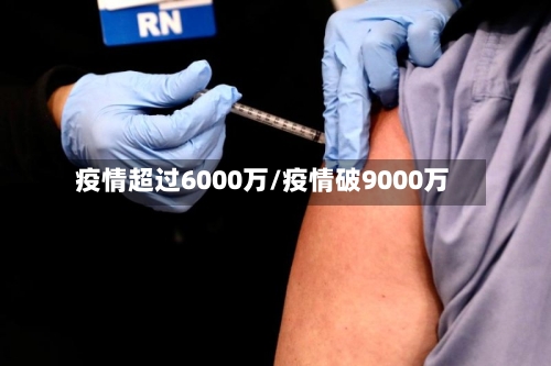 疫情超过6000万/疫情破9000万