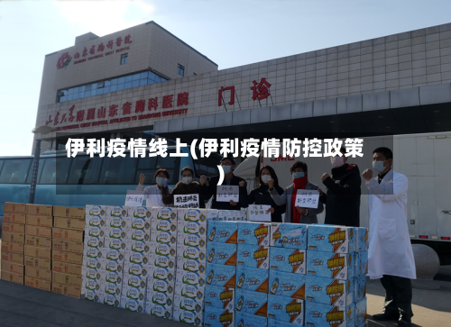 伊利疫情线上(伊利疫情防控政策)