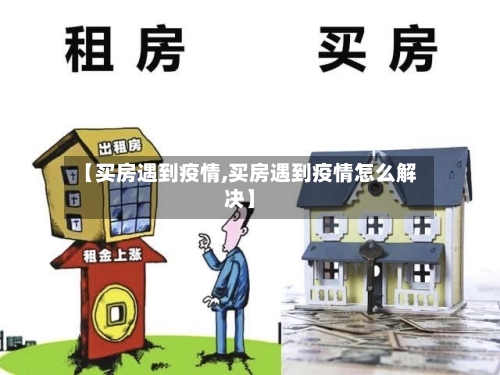 【买房遇到疫情,买房遇到疫情怎么解决】