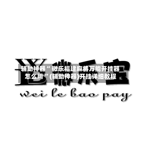 辅助神器“ 微乐福建麻将万能开挂器怎么用 ”(辅助神器)开挂详细教程-第2张图片