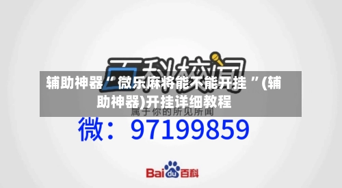辅助神器“ 微乐麻将能不能开挂 ”(辅助神器)开挂详细教程-第3张图片