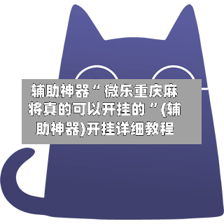辅助神器“ 微乐重庆麻将真的可以开挂的 ”(辅助神器)开挂详细教程