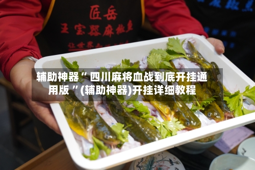 辅助神器“ 四川麻将血战到底开挂通用版 ”(辅助神器)开挂详细教程-第3张图片