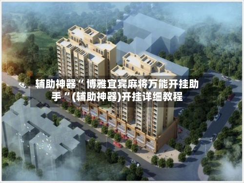 辅助神器“ 博雅宜宾麻将万能开挂助手 ”(辅助神器)开挂详细教程