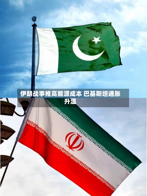 伊朗战事推高能源成本 巴基斯坦通胀升温