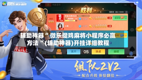 辅助神器“ 微乐捉鸡麻将小程序必赢方法 	”(辅助神器)开挂详细教程-第2张图片