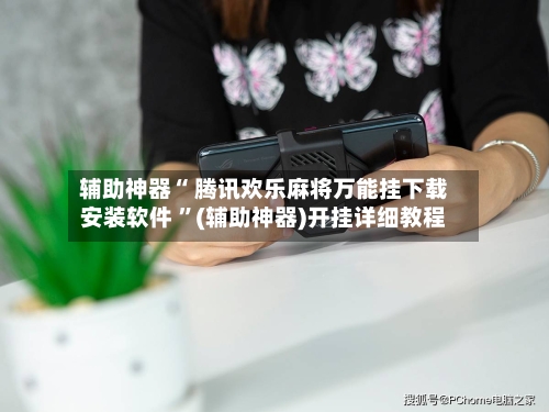 辅助神器“ 腾讯欢乐麻将万能挂下载安装软件 ”(辅助神器)开挂详细教程