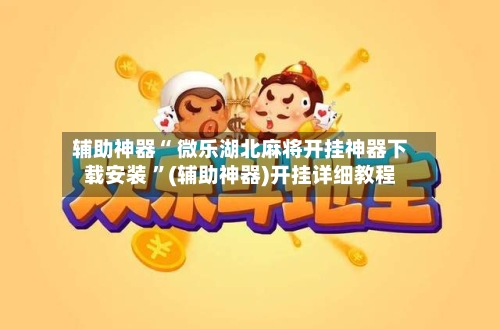 辅助神器“ 微乐湖北麻将开挂神器下载安装 	”(辅助神器)开挂详细教程-第2张图片