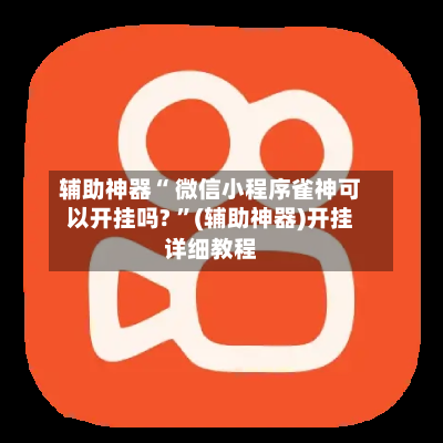 辅助神器“ 微信小程序雀神可以开挂吗? ”(辅助神器)开挂详细教程-第2张图片