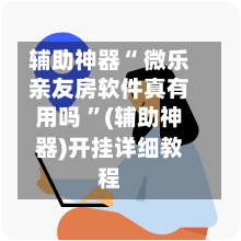 辅助神器“ 微乐亲友房软件真有用吗 ”(辅助神器)开挂详细教程-第2张图片
