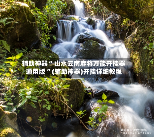 辅助神器“ 山水云南麻将万能开挂器通用版 ”(辅助神器)开挂详细教程-第2张图片
