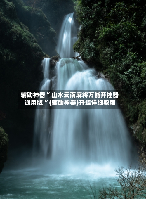 辅助神器“ 山水云南麻将万能开挂器通用版 ”(辅助神器)开挂详细教程