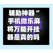 辅助神器“ 手机微乐麻将万能开挂器是真的吗 ”(辅助神器)开挂详细教程