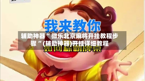 辅助神器“ 微乐北京麻将开挂教程步骤 ”(辅助神器)开挂详细教程-第2张图片