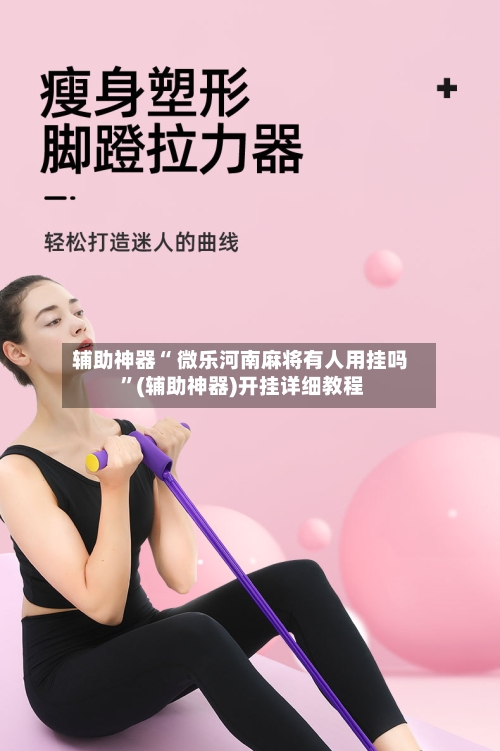 辅助神器“ 微乐河南麻将有人用挂吗 ”(辅助神器)开挂详细教程