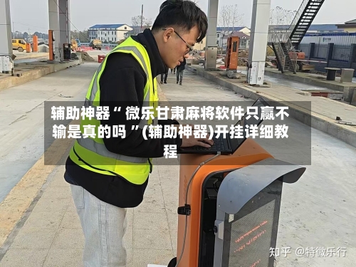 辅助神器“ 微乐甘肃麻将软件只赢不输是真的吗 ”(辅助神器)开挂详细教程-第2张图片