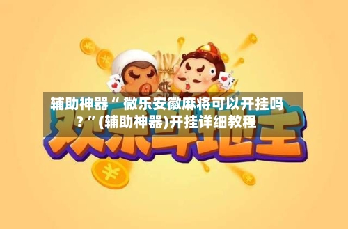 辅助神器“ 微乐安徽麻将可以开挂吗? ”(辅助神器)开挂详细教程