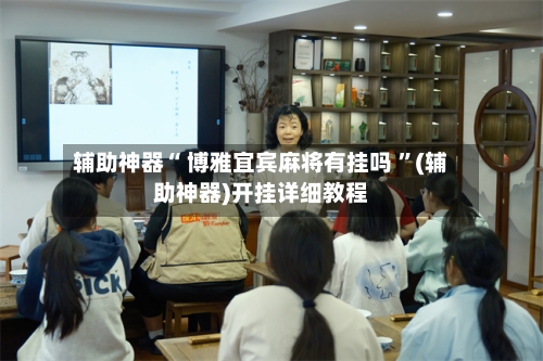 辅助神器“ 博雅宜宾麻将有挂吗 ”(辅助神器)开挂详细教程