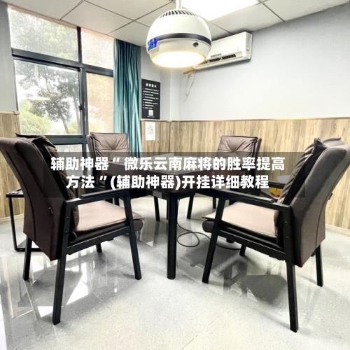 辅助神器“ 微乐云南麻将的胜率提高方法 ”(辅助神器)开挂详细教程-第3张图片
